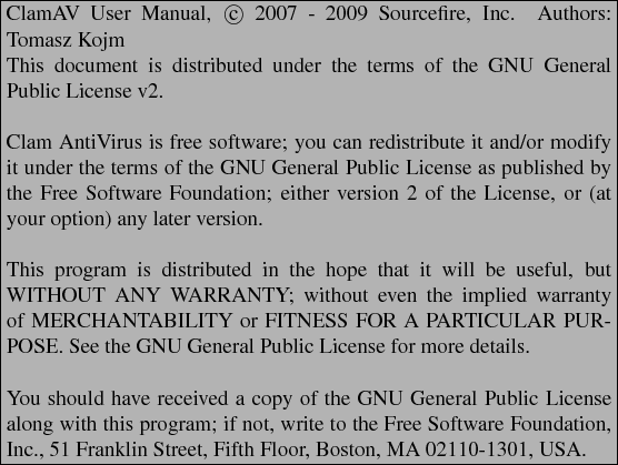 \begin{boxedminipage}[b]{\textwidth}
ClamAV User Manual,
\copyright \ 2007 - 2...
... Franklin Street, Fifth Floor, Boston,
MA 02110-1301, USA.
\end{boxedminipage}